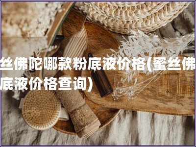 蜜丝佛陀哪款粉底液价格(蜜丝佛陀粉底液价格查询)