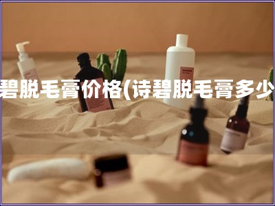 诗碧脱毛膏价格(诗碧脱毛膏多少钱) 诗碧脱毛膏价格(诗碧脱毛膏多少钱)