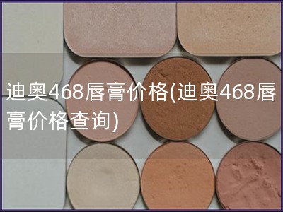 迪奥468唇膏价格(迪奥468唇膏价格查询)