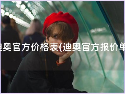 迪奥官方价格表(迪奥官方报价单)