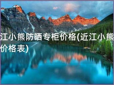 近江小熊防晒专柜价格(近江小熊防晒价格表)