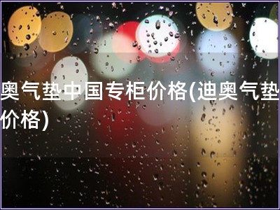 迪奥气垫中国专柜价格(迪奥气垫国内价格)