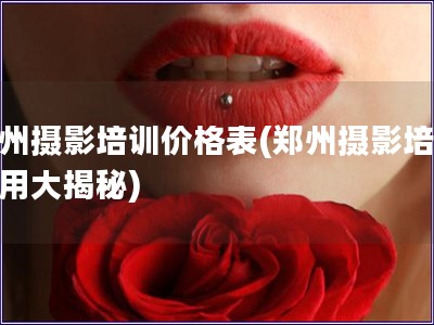 郑州摄影培训价格表(郑州摄影培训费用大揭秘)