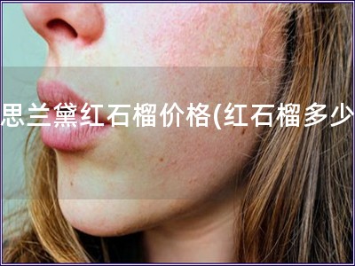 雅思兰黛红石榴价格(红石榴多少钱)