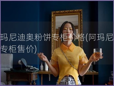 阿玛尼迪奥粉饼专柜价格(阿玛尼粉饼专柜售价)