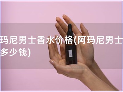 阿玛尼男士香水价格(阿玛尼男士香水多少钱)