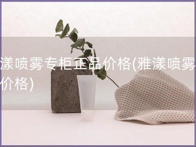 雅漾喷雾专柜正品价格(雅漾喷雾正品价格)