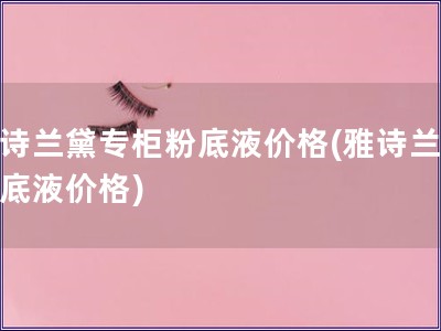 雅诗兰黛专柜粉底液价格(雅诗兰黛粉底液价格)