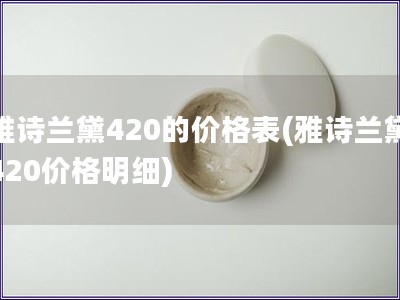 雅诗兰黛420的价格表(雅诗兰黛420价格明细)