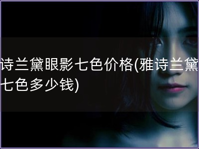 雅诗兰黛眼影七色价格(雅诗兰黛眼影七色多少钱)