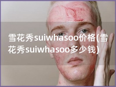 雪花秀suiwhasoo价格(雪花秀suiwhaso
