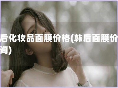 韩后化妆品面膜价格(韩后面膜价格查询)