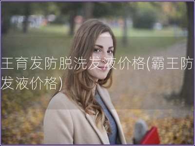 霸王育发防脱洗发液价格(霸王防脱洗发液价格)