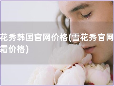 雪花秀韩国官网价格(雪花秀官网润肤霜价格) 雪花秀韩国官网价格(雪花秀官网润肤霜价格)