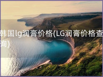 韩国lg润膏价格(LG润膏价格查询)