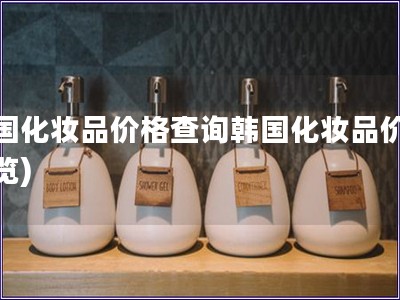 韩国化妆品价格查询韩国化妆品价格一览)