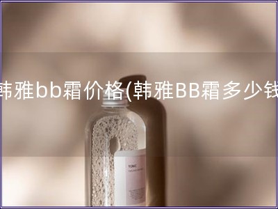 韩雅bb霜价格(韩雅BB霜多少钱)