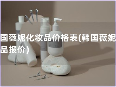 韩国薇妮化妆品价格表(韩国薇妮化妆品报价)