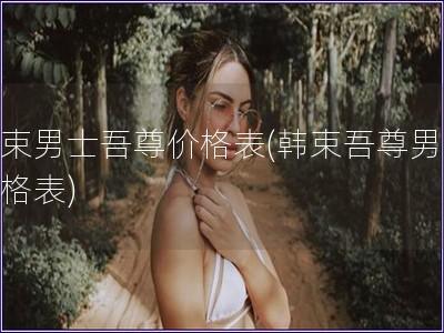 韩束男士吾尊价格表(韩束吾尊男士价格表)