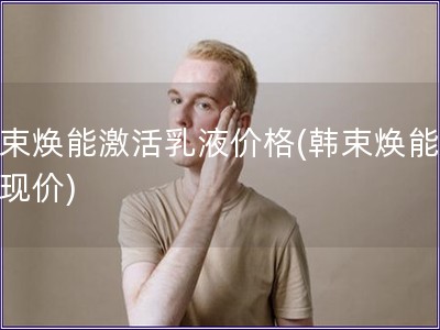 韩束焕能激活乳液价格(韩束焕能乳液现价) 韩束焕能激活乳液价格(韩束焕能乳液现价)