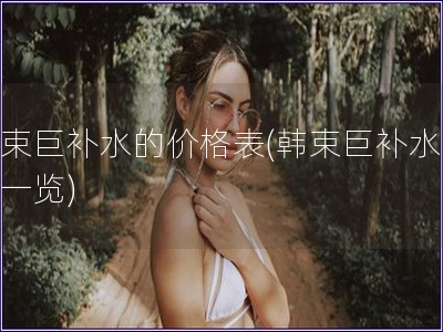 韩束巨补水的价格表(韩束巨补水价格一览)