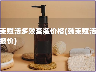韩束赋活多效套装价格(韩束赋活套装报价)