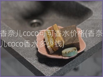 香奈儿coco可可香水价格(香奈儿coco香水多少钱