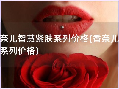 香奈儿智慧紧肤系列价格(香奈儿紧肤系列价格)