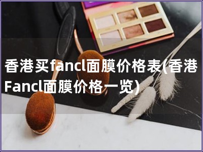 香港买fancl面膜价格表(香港Fancl面膜价格一