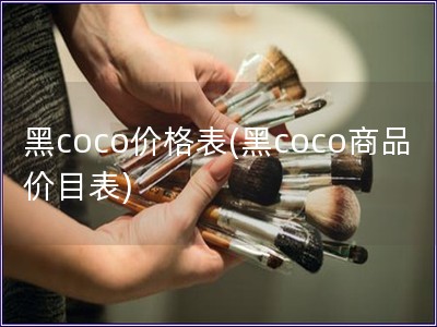 黑coco价格表(黑coco商品价目表)