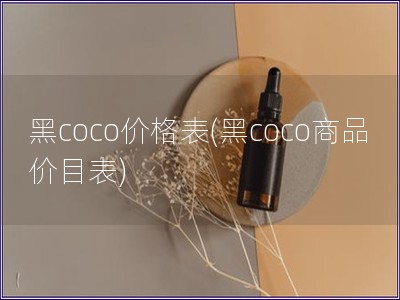 黑coco价格表(黑coco商品价目表) 黑coco价格表(黑coco商品价目表)