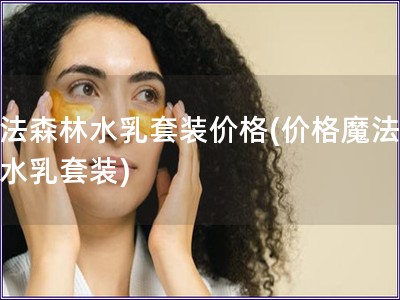 魔法森林水乳套装价格(价格魔法森林水乳套装)