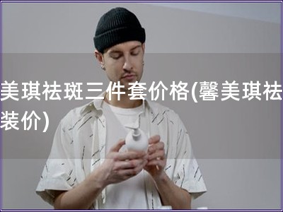 馨美琪祛斑三件套价格(馨美琪祛斑套装价)