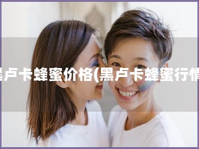 黑卢卡蜂蜜价格(黑卢卡蜂蜜行情)