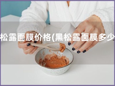 黑松露面膜价格(黑松露面膜多少钱)