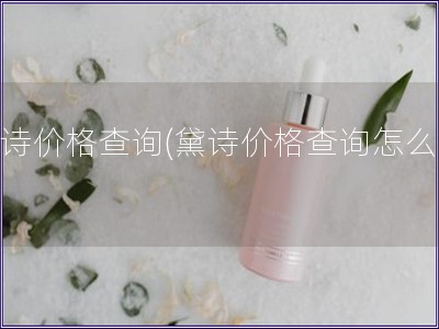 黛诗价格查询(黛诗价格查询怎么用)